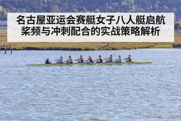 名古屋亚运会赛艇女子八人艇启航桨频与冲刺配合的实战策略解析