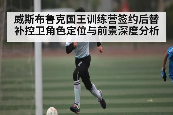 威斯布鲁克国王训练营签约后替补控卫角色定位与前景深度分析