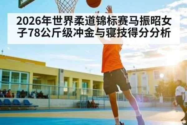 2026年世界柔道锦标赛马振昭女子78公斤级冲金与寝技得分分析