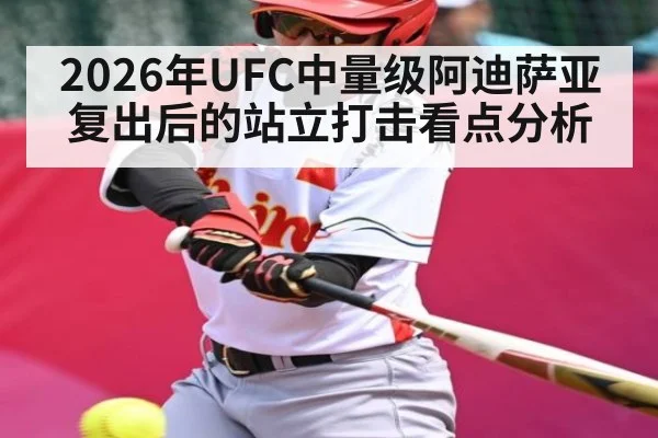 2026年UFC中量级阿迪萨亚复出后的站立打击看点分析